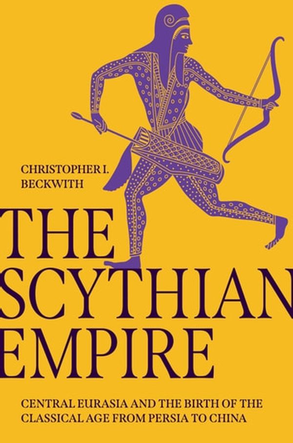 Cover Art for 9780691240541, The Scythian Empire: Central Eurasia and the Birth of the Classical Age from Persia to China by Christopher I. Beckwith