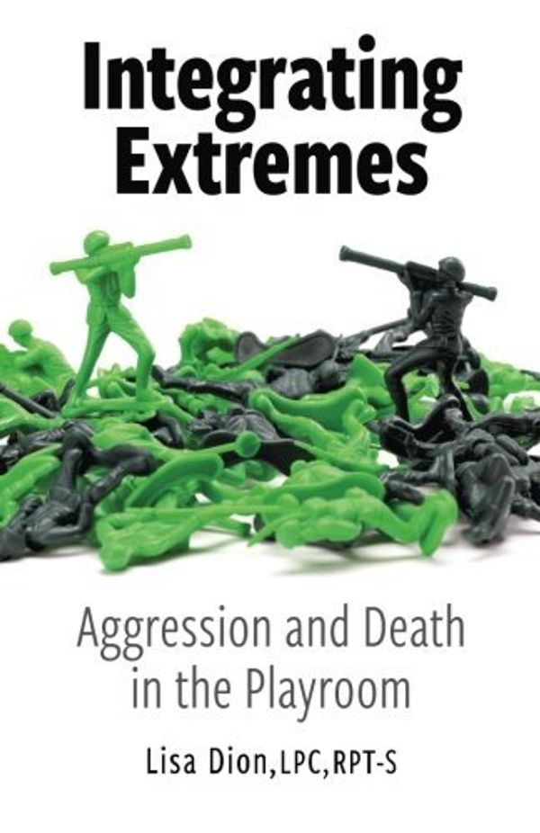 Cover Art for 9781943164387, Integrating Extremes: Aggression and Death in the Playroom by Lisa Dion