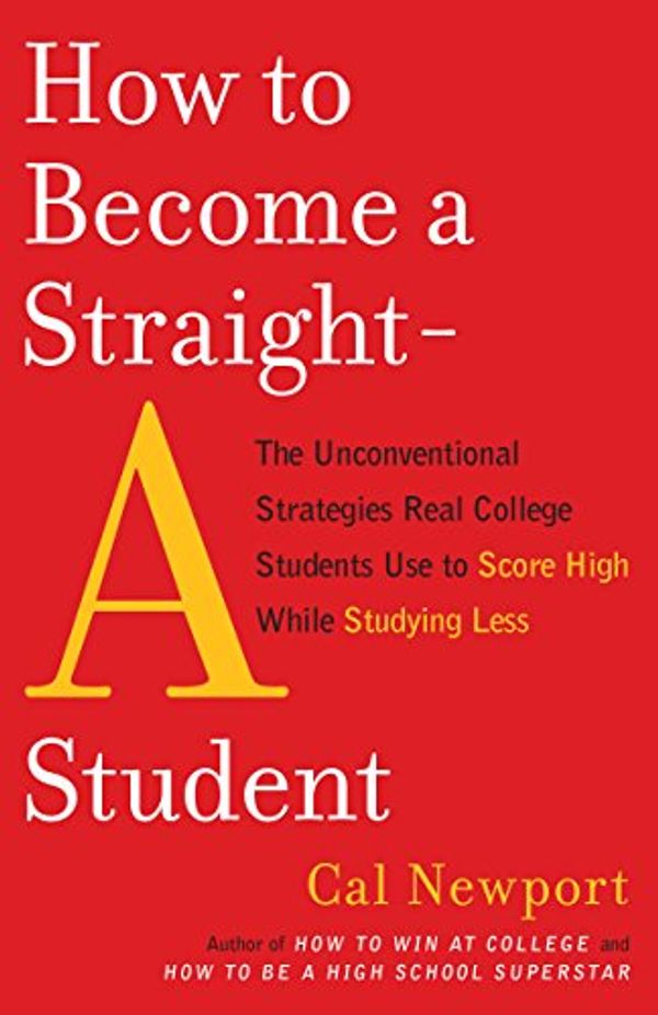 Cover Art for 8601300480787, How to Become a Straight-A Student: The Unconventional Strategies Real College Students Use to Score High While Studying Less by Cal Newport