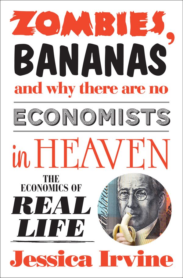 Cover Art for 9781742379975, Zombies, Bananas and Why There Are No Economists in Heaven by Jessica Irvine