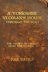 Cover Art for 9781503367074, A Yorkshire Yeoman's House Through The Ages: The Story of Field Head, Dodworth by Paul Davies