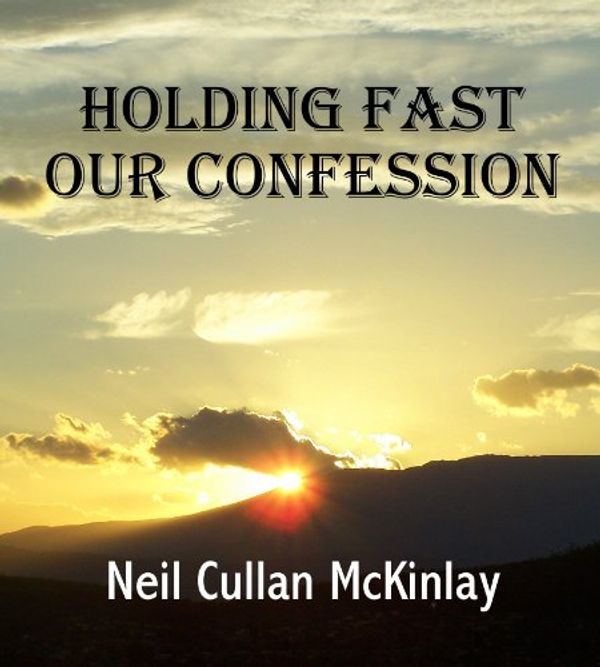 Cover Art for B006ZSV90Q, HOLDING FAST OUR CONFESSION by Neil Cullan McKinlay