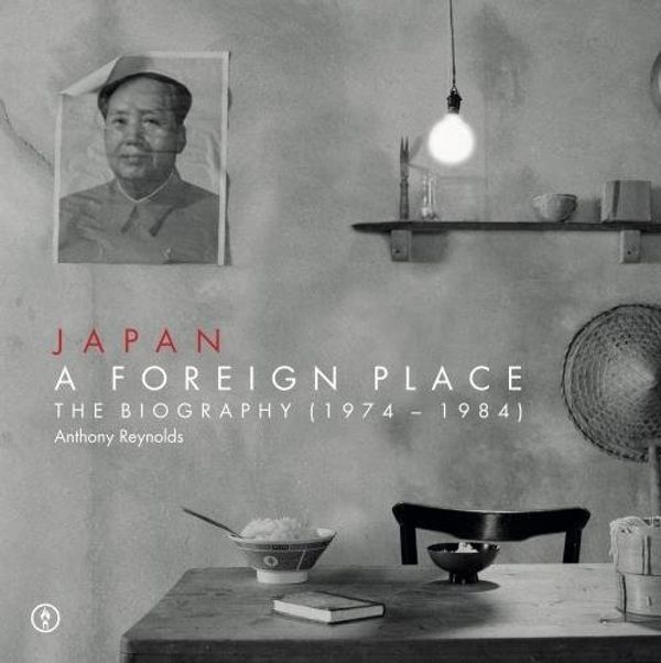 Cover Art for 9780993303616, Japan Japan - A Foreign Place (The Biography 1974-1984) by Anthony Reynolds