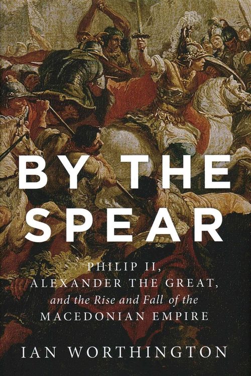 Cover Art for 9780190614645, By the SpearPhilip II, Alexander the Great, and the Rise an... by Ian Worthington