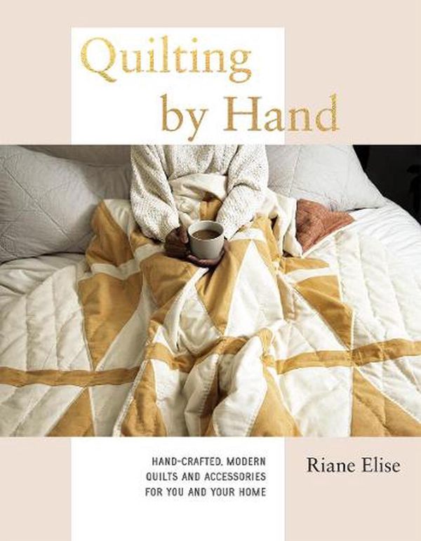 Cover Art for 9781787136120, Quilting by Hand: A Modern Guide to Hand-Stitching Covetable Quilted Projects for Your Home by Riane Elise
