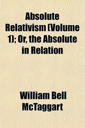 Cover Art for 9781151858900, Absolute Relativism (Volume 1); Or, the Absolute in Relation by William Bell McTaggart