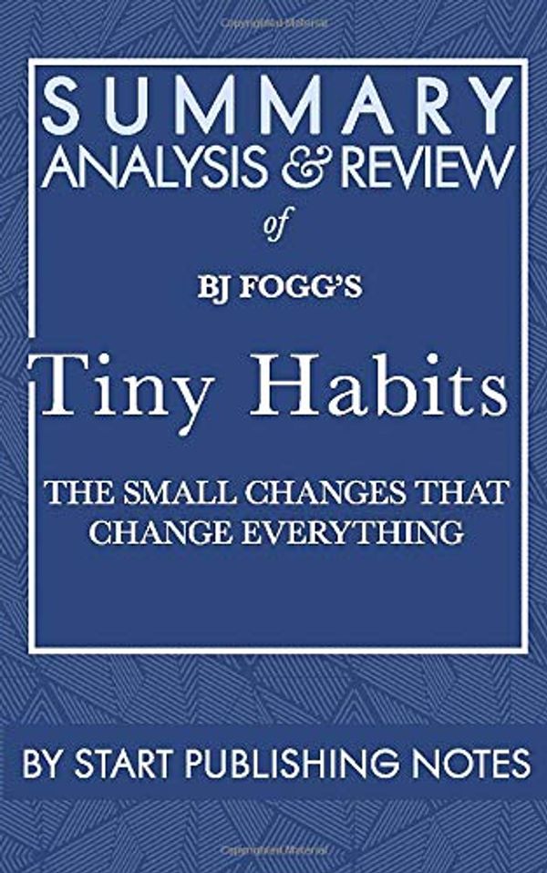 Cover Art for 9781635968316, Summary, Analysis, and Review of BJ Fogg's Tiny Habits: The Small Changes That Change Everything by Start Publishing Notes