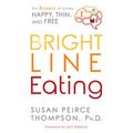 Cover Art for B06XGKKHWQ, Bright Line Eating: The Science of Living Happy, Thin & Free by Susan Peirce Thompson, Ph.D.