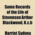 Cover Art for 9781152214880, Some Records of the Life of Stevenson Arthur Blackwood, K.C. by Harriet Sydney Dobbs Montagu Blackwood