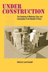 Cover Art for 9780824824075, Under Construction: The Gendering of Modernity, Class, and Consumption in the Republic of Korea by Laurel Kendall