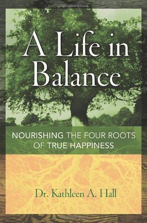 Cover Art for 0000814473342, A Life in Balance: Nourishing the Four Roots of True Happiness by Kathleen Hall