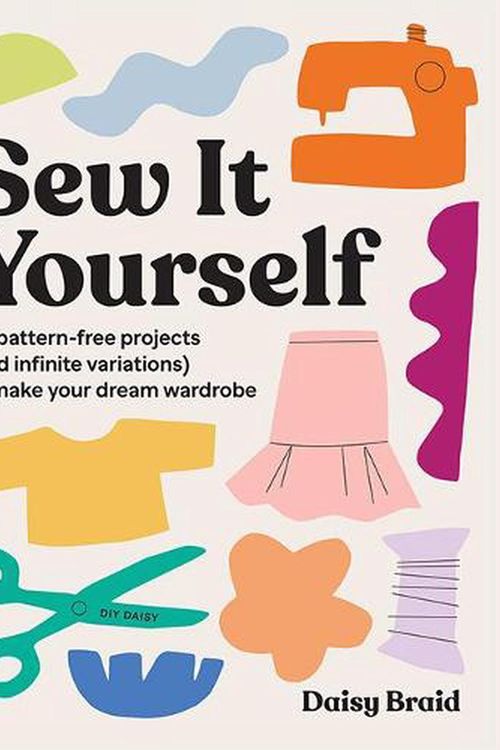 Cover Art for 9781743798201, Sew It Yourself with DIY Daisy: 20 Pattern-Free Projects (and Infinite Variations) To Make Your Dream Wardrobe by Daisy Braid