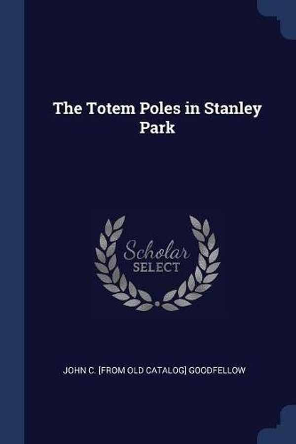 Cover Art for 9781376655728, The Totem Poles in Stanley Park by John C. [from old catalog] Goodfellow