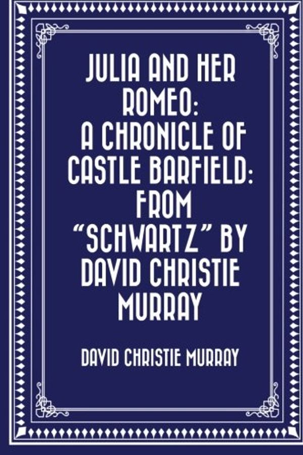 Cover Art for 9781530075942, Julia And Her Romeo: A Chronicle Of Castle Barfield: From "Schwartz" by David Christie Murray by David Christie Murray