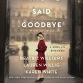 Cover Art for 9780062931108, All the Ways We Said Goodbye: A Novel of the Ritz Paris by Beatriz Williams, Lauren Willig, Karen White