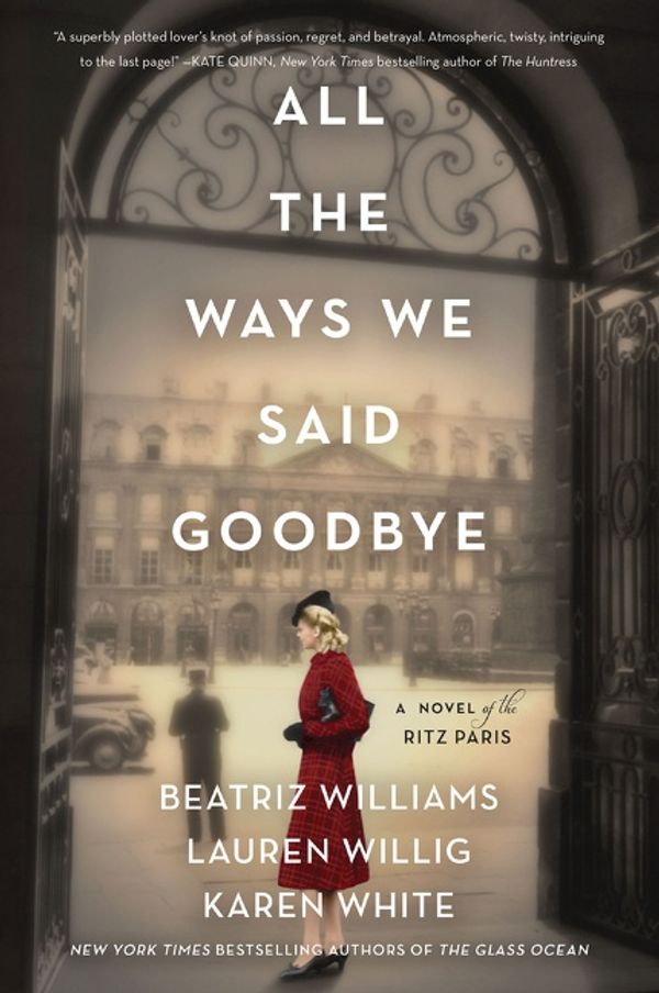 Cover Art for 9780062931108, All the Ways We Said Goodbye: A Novel of the Ritz Paris by Beatriz Williams, Lauren Willig, Karen White