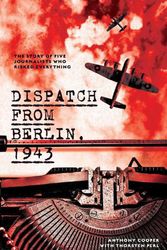 Cover Art for 9781742237923, Dispatch from Berlin, 1943: The story of five journalists who risked everything by Anthony Cooper