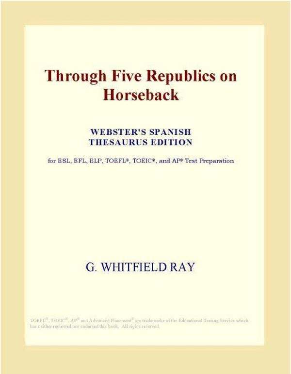 Cover Art for 9780497998622, Through Five Republics on Horseback (Webster's Spanish Thesaurus Edition) by Unknown