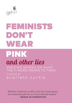 Cover Art for 9781984819178, Feminists Don't Wear Pink (and Other Lies)Amazing Women on What the F-Word Means to Them by Scarlett Curtis