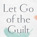 Cover Art for 9780785220220, Let Go of the Guilt: Stop Beating Yourself Up and Take Back Your Joy by Valorie Burton