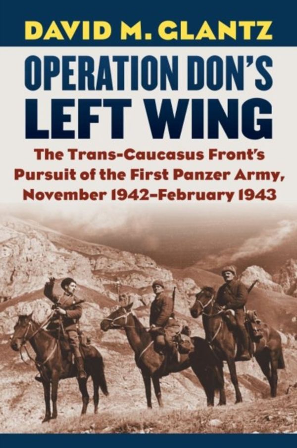 Cover Art for 9780700628438, Operation Don's Left Wing: The Trans-Caucasus Front's Pursuit of the First Panzer Army, November 1942 - February 1943 (Modern War Studies) by David M. Glantz