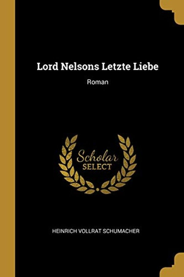 Cover Art for 9780341639817, Lord Nelsons Letzte Liebe: Roman by Heinrich Vollrat Schumacher
