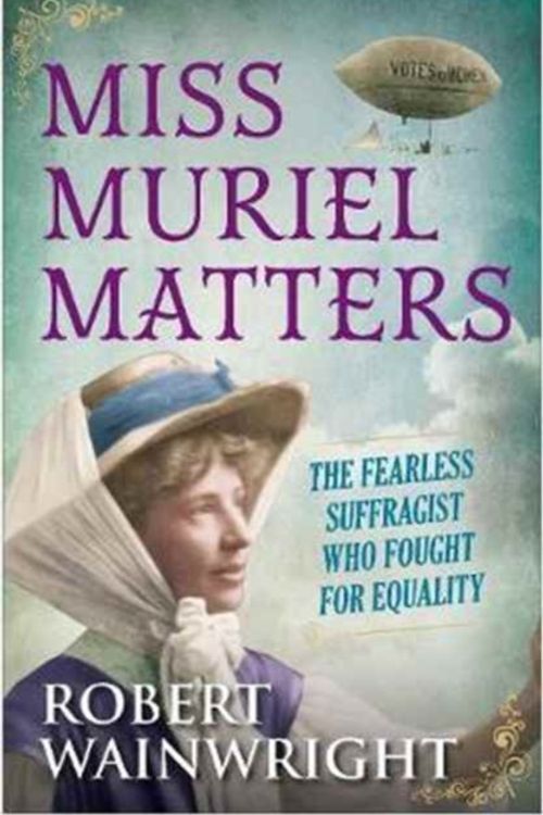 Cover Art for 9781760297398, Miss Muriel Matters: The Spectacular Life of a Trailblazing Suffragist by Robert Wainwright