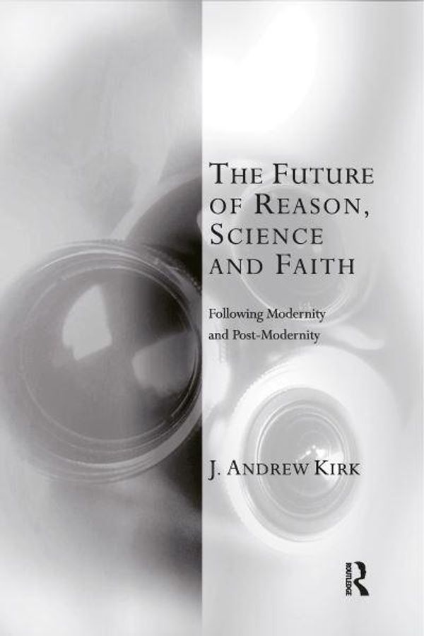 Cover Art for 9781032180045, The Future of Reason, Science and Faith: Following Modernity and Post-Modernity by J. Andrew Kirk