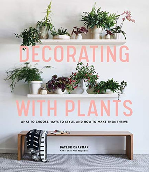 Cover Art for B07L64FBPM, Decorating with Plants: What to Choose, Ways to Style, and How to Make Them Thrive by Baylor Chapman