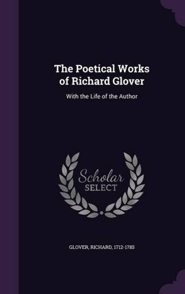 Cover Art for 9781341616938, The Poetical Works of Richard GloverWith the Life of the Author by Richard Glover