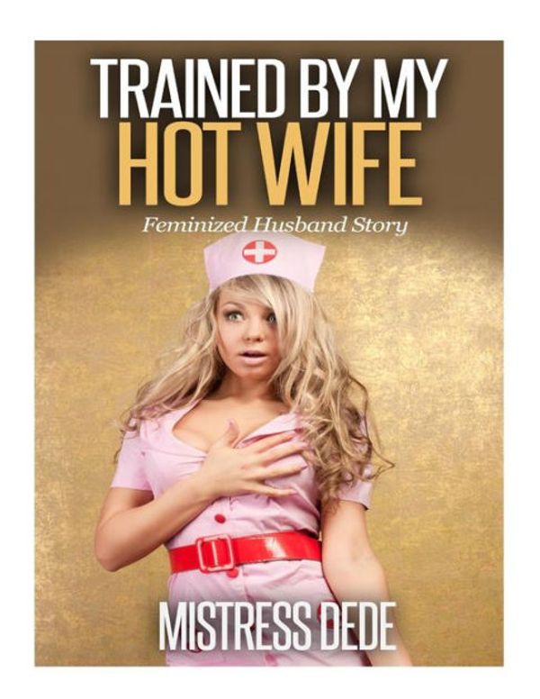 Cover Art for 9781505877397, Trained by my Hot Wife (Mistress Dede Forced Feminization Stories) by Mistress Dede