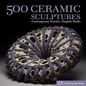 Cover Art for 9781600592478, 500 Ceramic Sculptures: Contemporary Practice, Singular Works by Lark Books