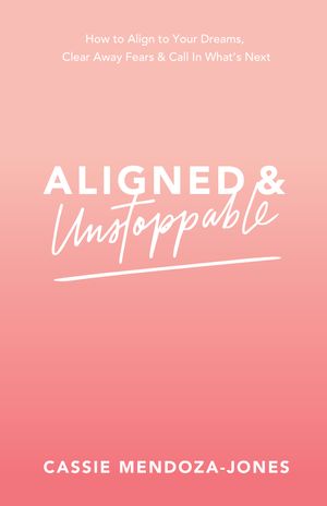Cover Art for 9781401961091, Aligned and Unstoppable: How to Align with Your Dreams, Clear Away Fears and Call in What’s Next by Cassie Mendoza-Jones