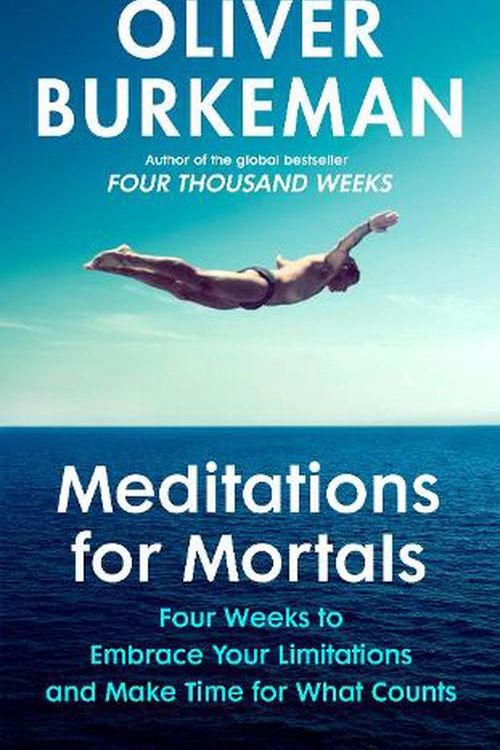 Cover Art for 9781847927613, Meditations for Mortals: Four weeks to embrace your limitations and finally make time for what counts by Oliver Burkeman