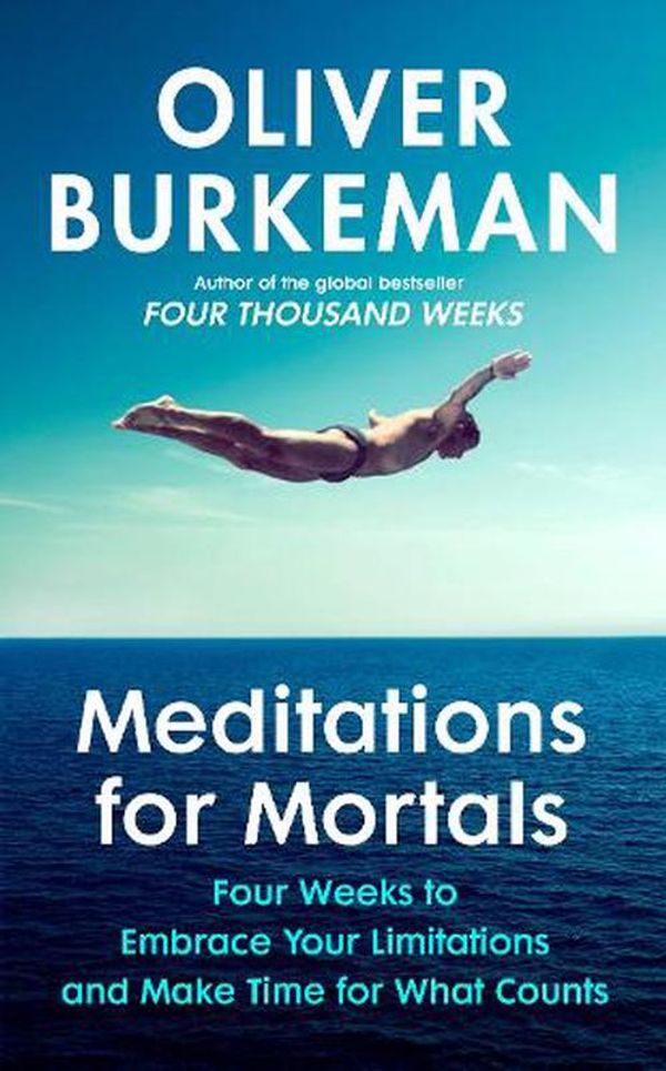 Cover Art for 9781847927613, Meditations for Mortals: Four weeks to embrace your limitations and finally make time for what counts by Oliver Burkeman