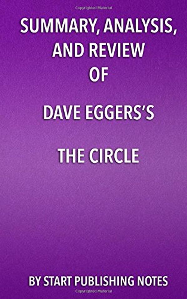 Cover Art for 9781682996676, Summary, Analysis, and Review of Dave Eggers's The Circle by Start Publishing Notes