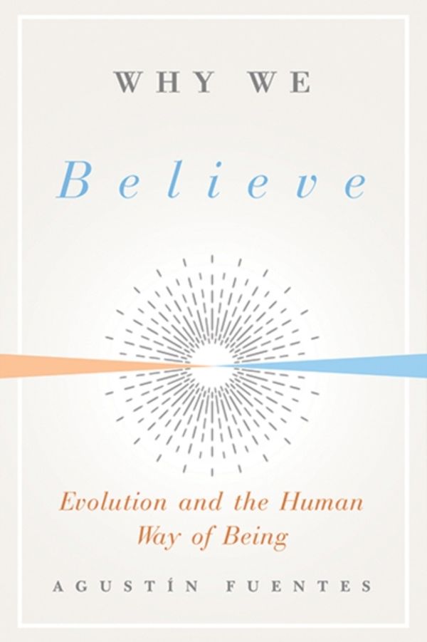 Cover Art for 9780300243994, Why We Believe: Evolution and the Human Way of Being by Agustin Fuentes