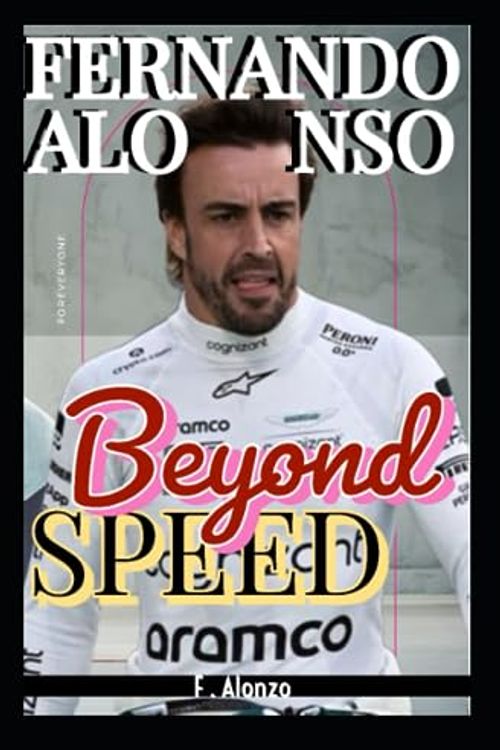 Cover Art for 9798857127346, Fernando Alonso: Beyond Speed And Mastering The Formula One World - The Art Of Racing And Life Beyond The Checkered Flag - Becoming Power Behind The Wheel For Honda, Mercedes, Red Bull, Ferrari. by Alonzo, F, O, Samuel