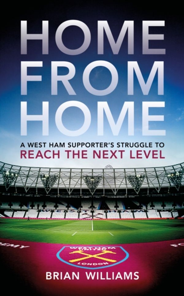 Cover Art for 9781785902871, Home From HomeA West Ham Supporter's Struggle to Reach the Ne... by Brian Williams