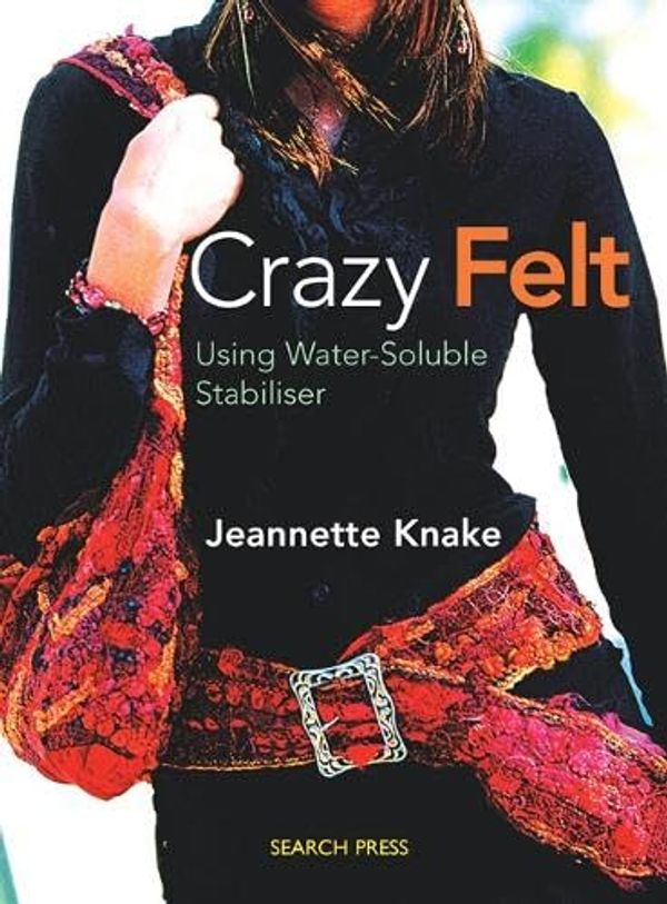 Cover Art for 9781844483563, Crazy Felt: Using Water-Soluble Stabiliser by Jeannette Knake