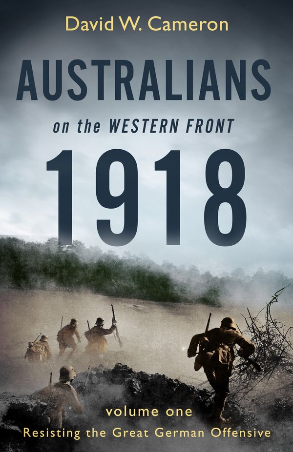 Cover Art for 9780143788614, Australians on the Western Front 1918 Volume IResisting the Great German Offensive by David W. Cameron