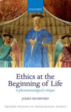Cover Art for 9780198745051, Ethics at the Beginning of Life: A phenomenological critique (Oxford Studies in Theological Ethics) by Mumford
