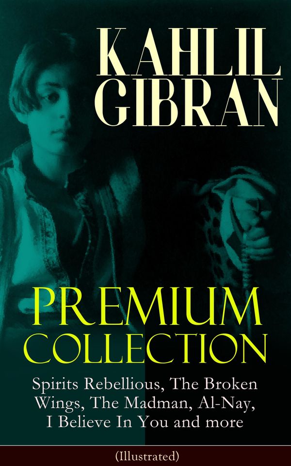 Cover Art for 9788026846659, KAHLIL GIBRAN Premium Collection: Spirits Rebellious, The Broken Wings, The Madman, Al-Nay, I Believe In You and more (Illustrated) by Kahlil Gibran