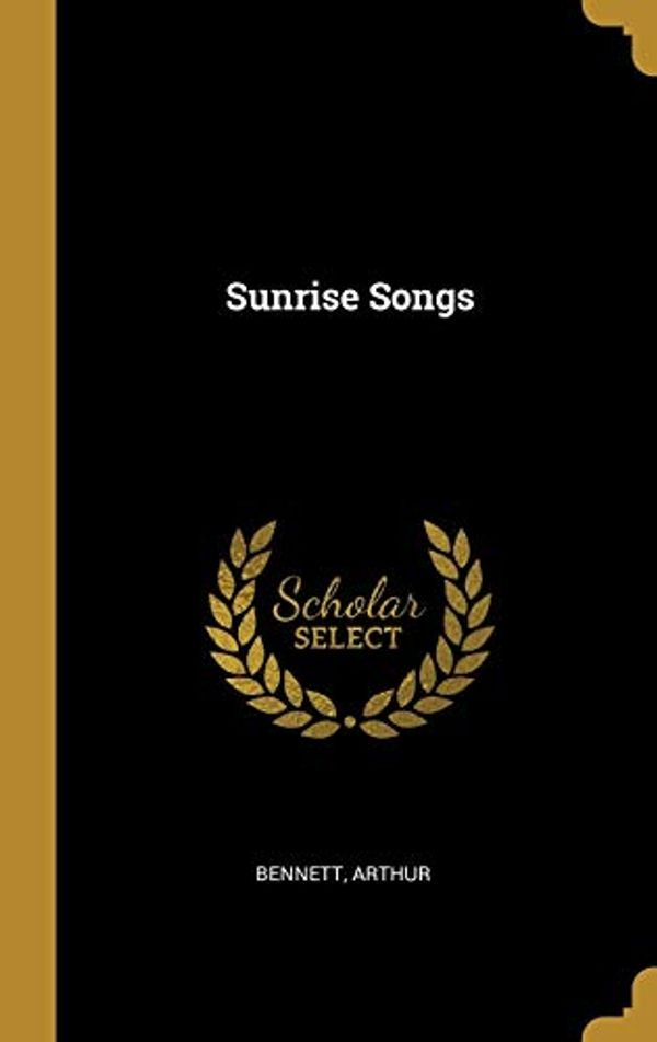 Cover Art for 9780526790524, Sunrise Songs by Arthur Bennett