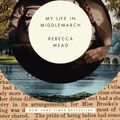 Cover Art for 9780307984784, My Life in Middlemarch by Rebecca Mead