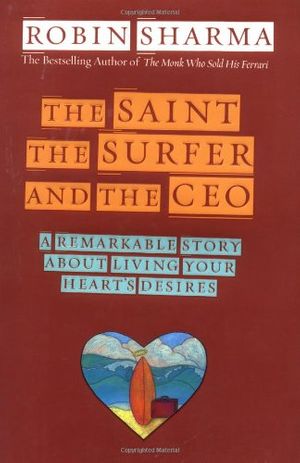 Cover Art for 9781401900168, The Saint, the Surfer, and the CEO: A Remarkable Story About Living Your Hearts Desires by Robin Sharma