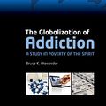 Cover Art for B01KMBH7OS, The Globalization of Addiction: A Study in Poverty of the Spirit by Bruce Alexander