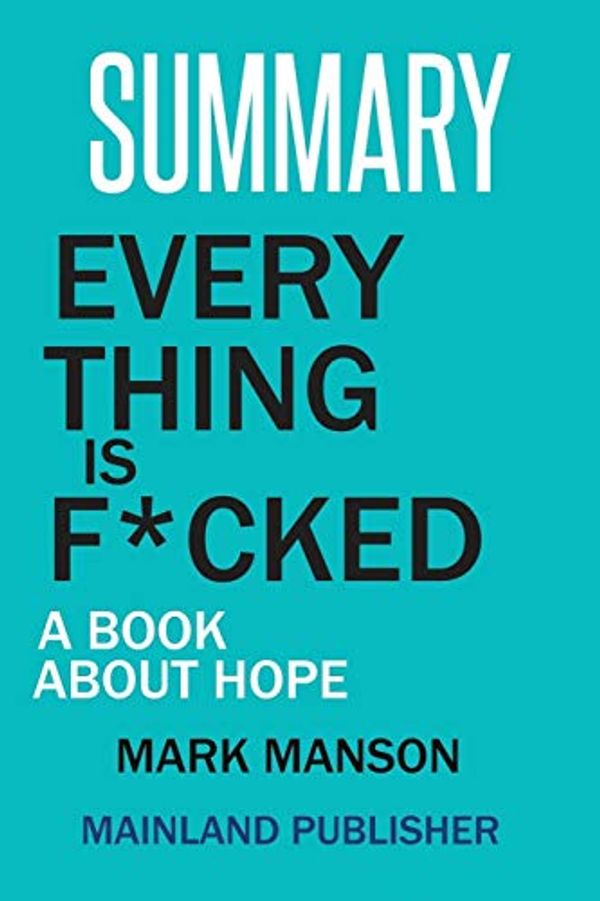 Cover Art for 9781950772117, SUMMARY: EVERY THING IS F*CKED: A BOOK ABOUT HOPE MARK MANSON by Mainland Publisher