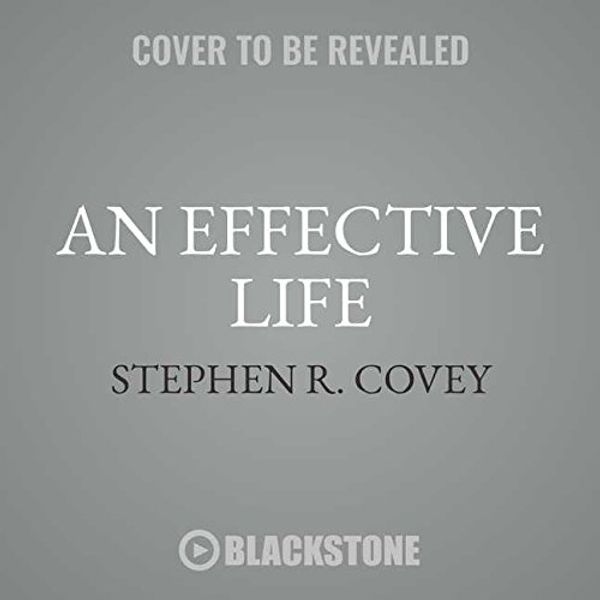 Cover Art for 9781538539170, An Effective Life: Inspirational Philosophy from Dr. Covey’s Life by Stephen R. Covey