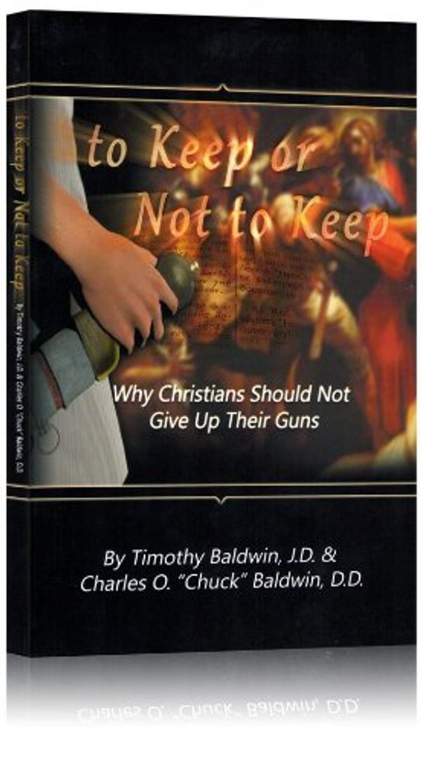 Cover Art for 9780988898806, To Keep or Not to Keep : Why Christians Should Not Give up Their Guns by Timothy Baldwin; Chuck Baldwin